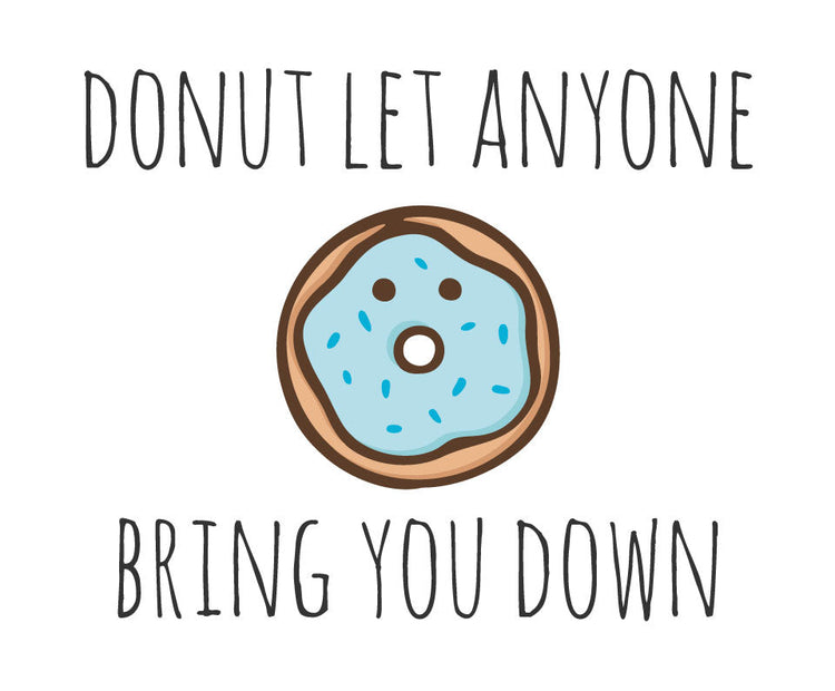 Donut let anyone bring you down