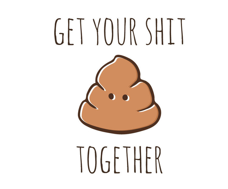 Get your shit together