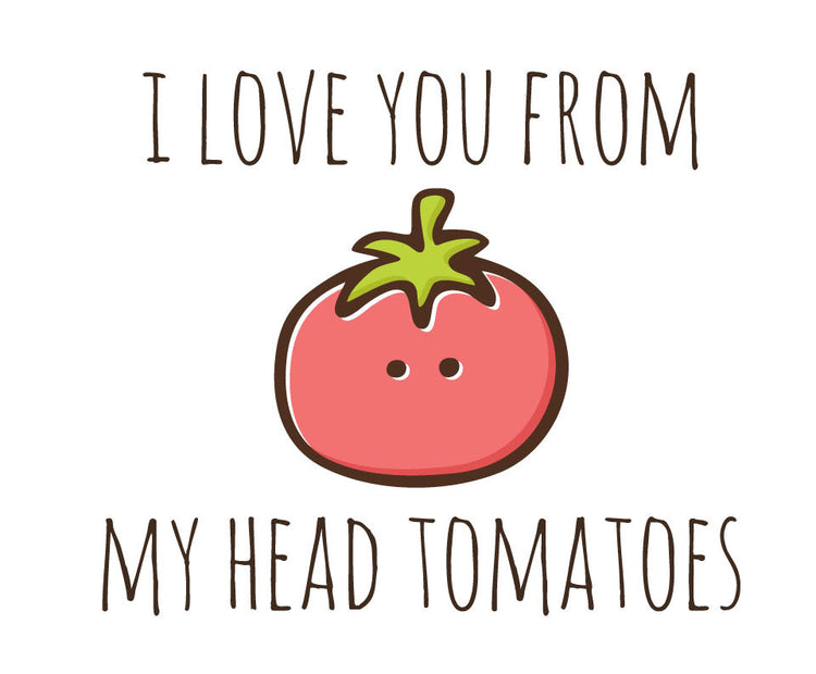 I love you from my head tomatoes