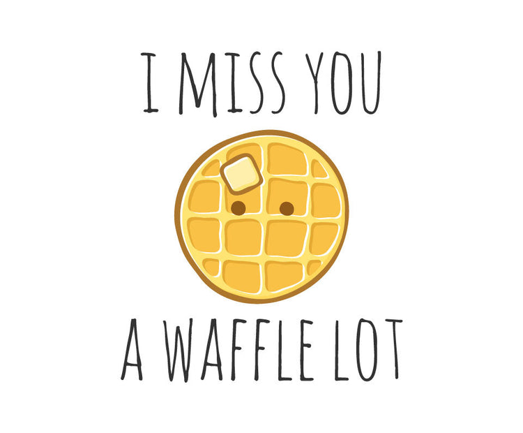 I miss you a waffle lot
