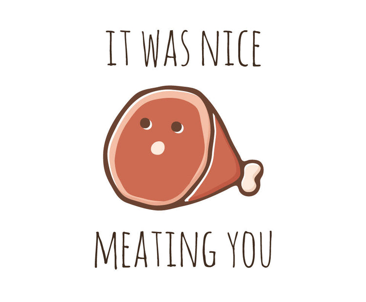 It was nice meating you