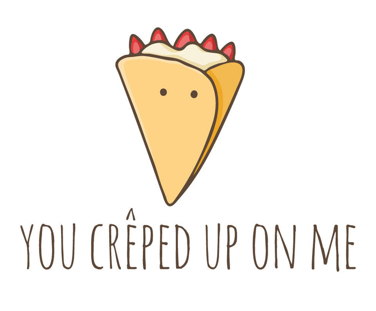 You creped up on me
