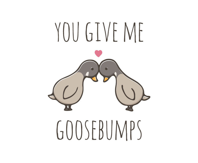 You give me goosebumps