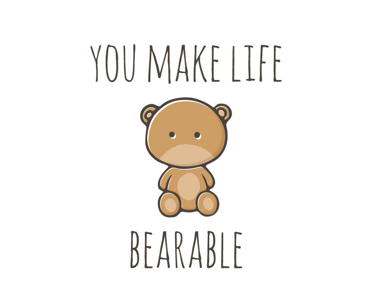 You make life bearable