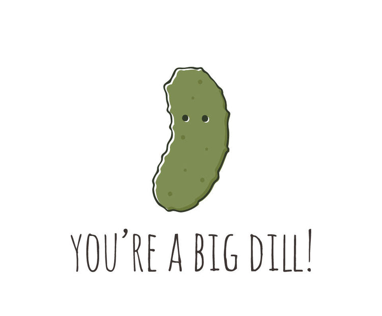 You're a big dill