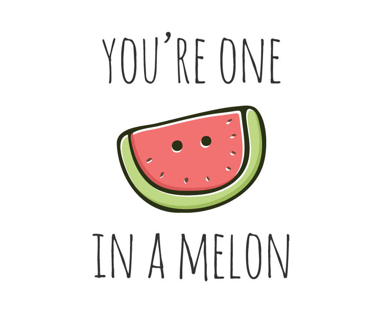 You're one in a melon