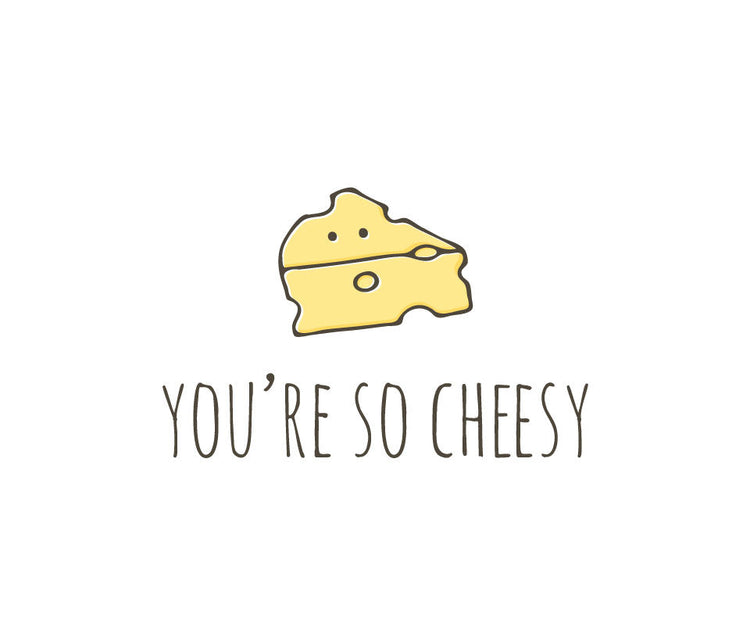 You're so cheesy